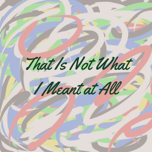 That Is Not What I Meant at All