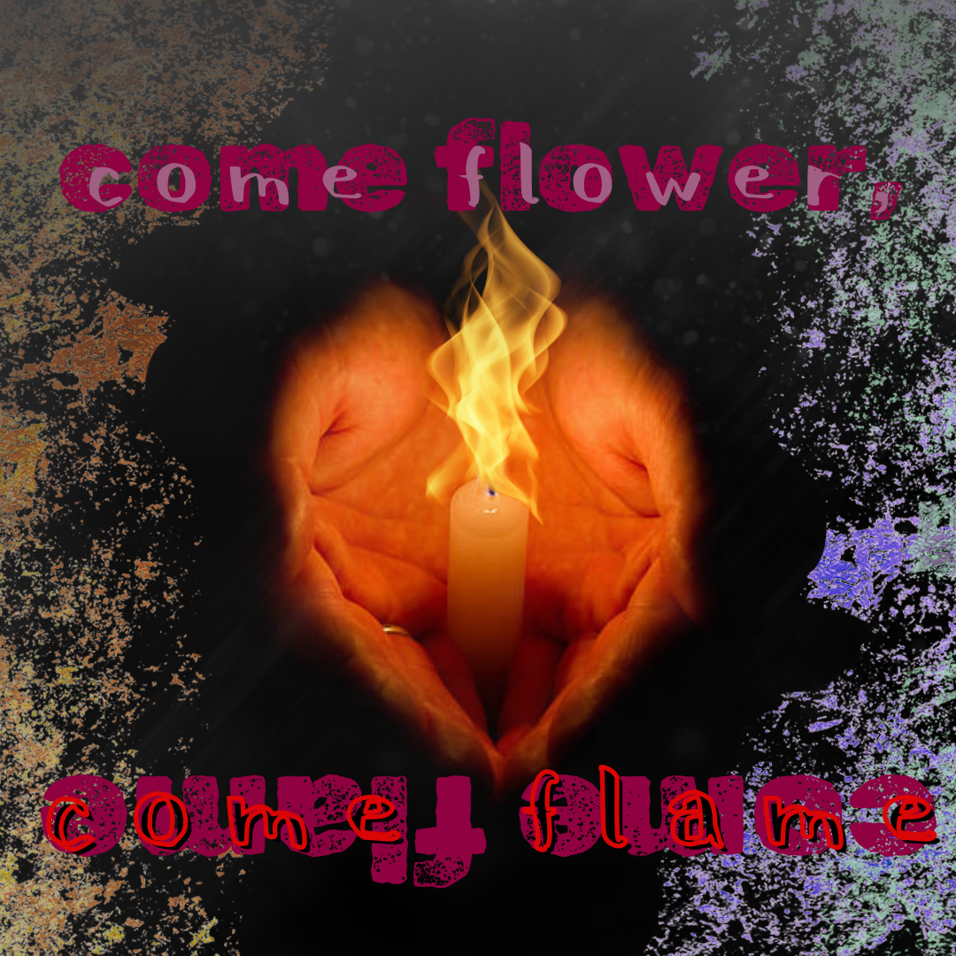 Come Flower Come Flame